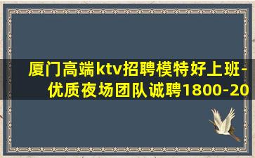 厦门高端ktv招聘模特好上班-优质夜场团队诚聘1800-20